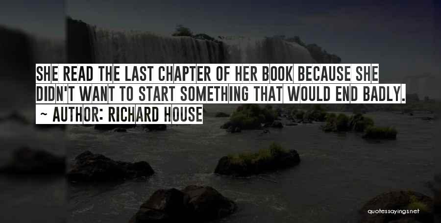 Richard House Quotes: She Read The Last Chapter Of Her Book Because She Didn't Want To Start Something That Would End Badly.