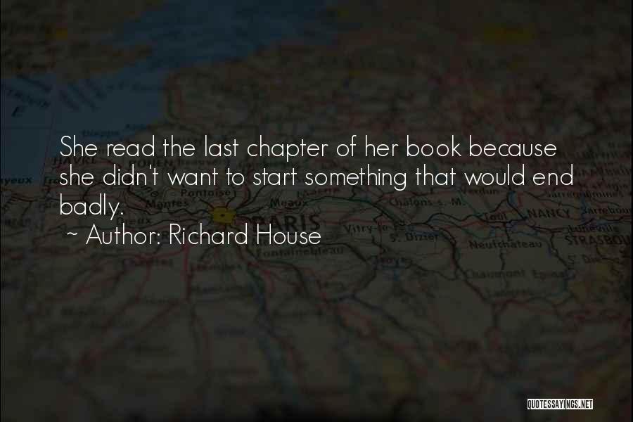 Richard House Quotes: She Read The Last Chapter Of Her Book Because She Didn't Want To Start Something That Would End Badly.