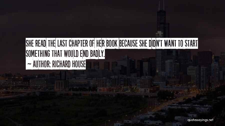 Richard House Quotes: She Read The Last Chapter Of Her Book Because She Didn't Want To Start Something That Would End Badly.