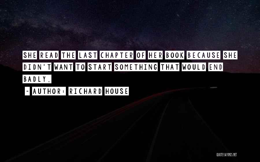 Richard House Quotes: She Read The Last Chapter Of Her Book Because She Didn't Want To Start Something That Would End Badly.