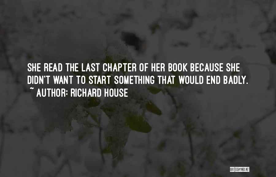 Richard House Quotes: She Read The Last Chapter Of Her Book Because She Didn't Want To Start Something That Would End Badly.