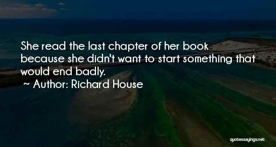 Richard House Quotes: She Read The Last Chapter Of Her Book Because She Didn't Want To Start Something That Would End Badly.