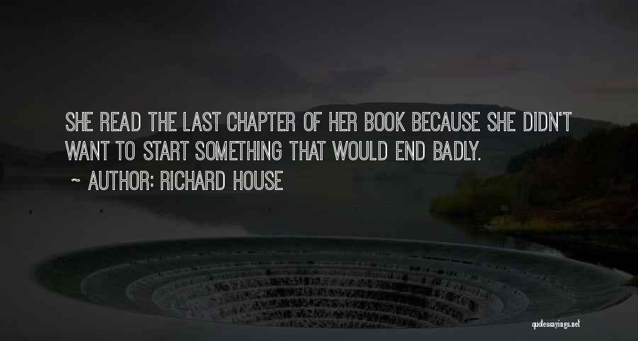 Richard House Quotes: She Read The Last Chapter Of Her Book Because She Didn't Want To Start Something That Would End Badly.