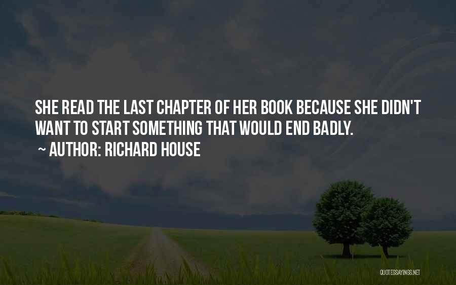 Richard House Quotes: She Read The Last Chapter Of Her Book Because She Didn't Want To Start Something That Would End Badly.