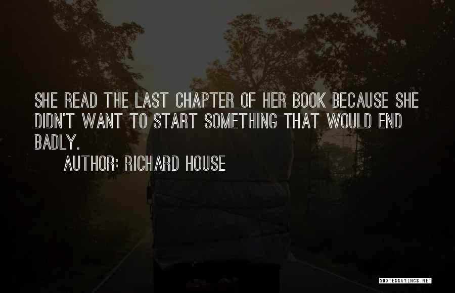 Richard House Quotes: She Read The Last Chapter Of Her Book Because She Didn't Want To Start Something That Would End Badly.