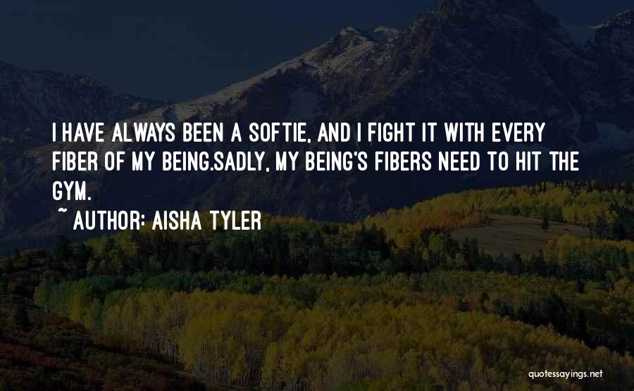 Aisha Tyler Quotes: I Have Always Been A Softie, And I Fight It With Every Fiber Of My Being.sadly, My Being's Fibers Need