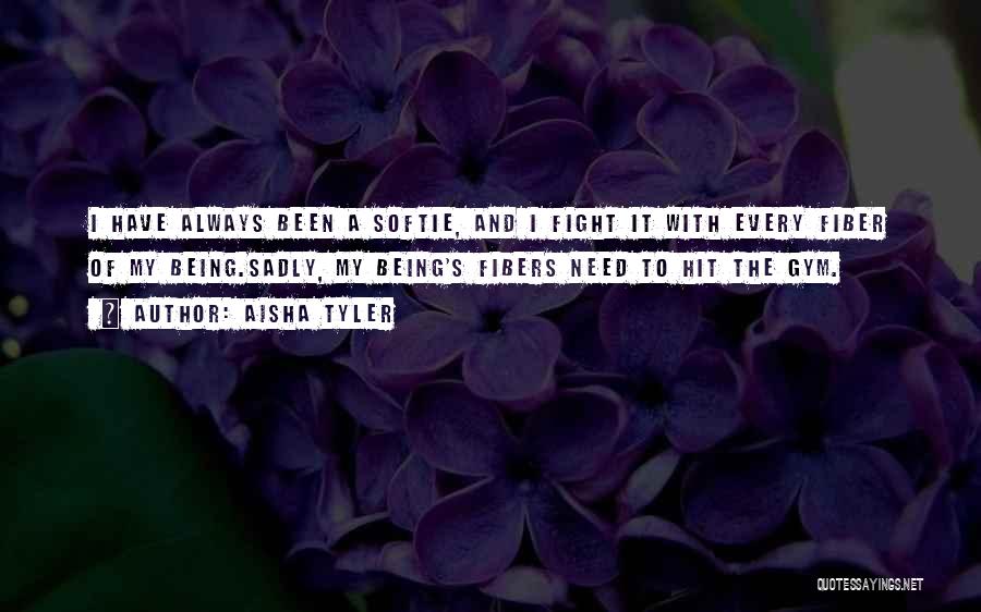 Aisha Tyler Quotes: I Have Always Been A Softie, And I Fight It With Every Fiber Of My Being.sadly, My Being's Fibers Need