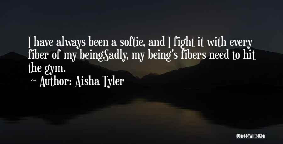 Aisha Tyler Quotes: I Have Always Been A Softie, And I Fight It With Every Fiber Of My Being.sadly, My Being's Fibers Need