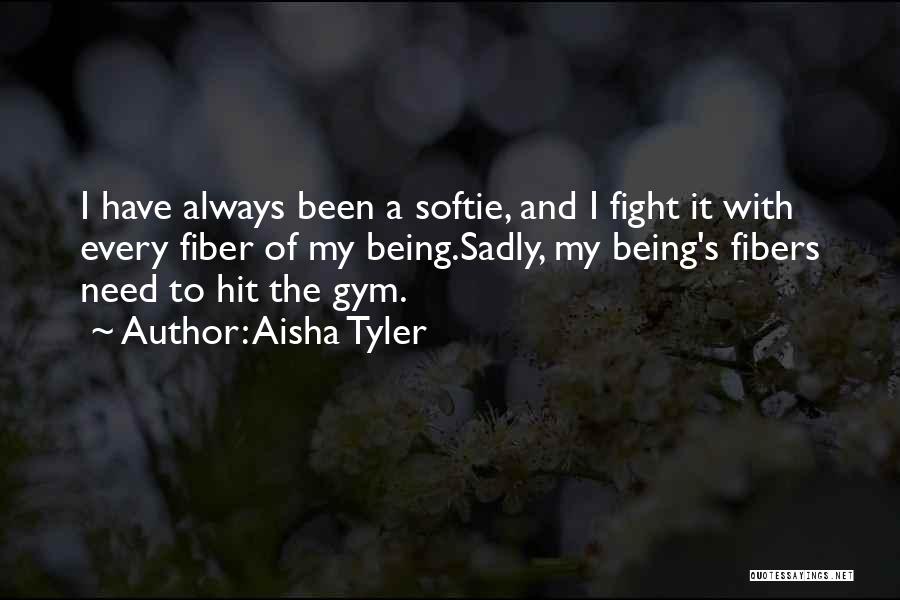 Aisha Tyler Quotes: I Have Always Been A Softie, And I Fight It With Every Fiber Of My Being.sadly, My Being's Fibers Need