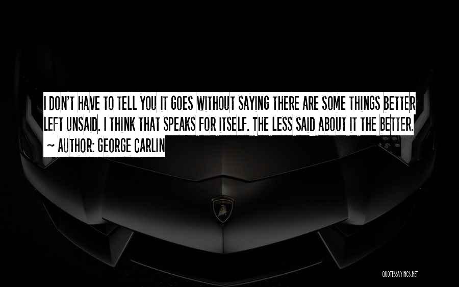 George Carlin Quotes: I Don't Have To Tell You It Goes Without Saying There Are Some Things Better Left Unsaid. I Think That