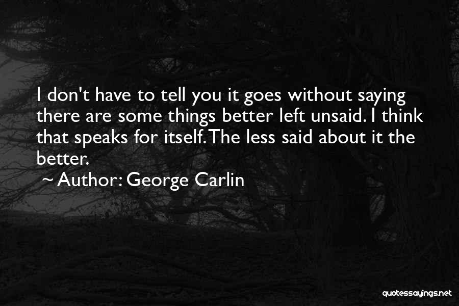 George Carlin Quotes: I Don't Have To Tell You It Goes Without Saying There Are Some Things Better Left Unsaid. I Think That