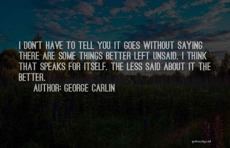 George Carlin Quotes: I Don't Have To Tell You It Goes Without Saying There Are Some Things Better Left Unsaid. I Think That