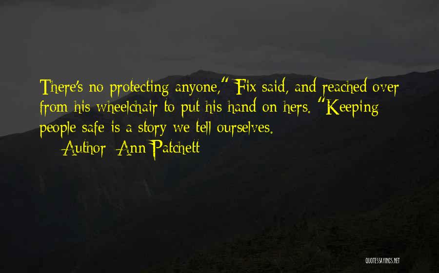 Ann Patchett Quotes: There's No Protecting Anyone, Fix Said, And Reached Over From His Wheelchair To Put His Hand On Hers. Keeping People