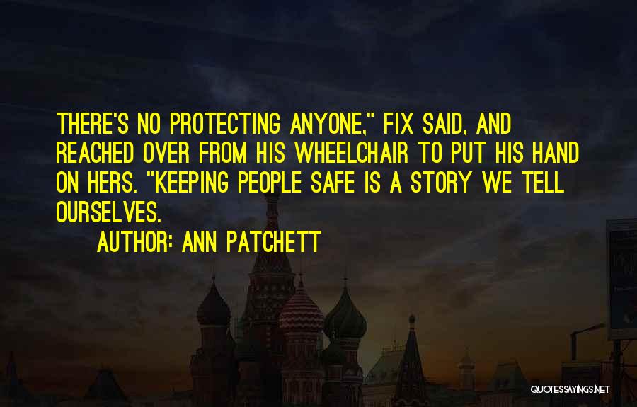 Ann Patchett Quotes: There's No Protecting Anyone, Fix Said, And Reached Over From His Wheelchair To Put His Hand On Hers. Keeping People