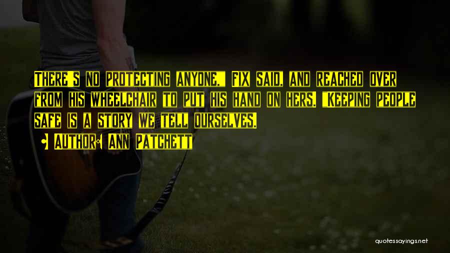 Ann Patchett Quotes: There's No Protecting Anyone, Fix Said, And Reached Over From His Wheelchair To Put His Hand On Hers. Keeping People