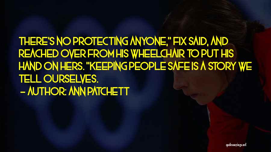 Ann Patchett Quotes: There's No Protecting Anyone, Fix Said, And Reached Over From His Wheelchair To Put His Hand On Hers. Keeping People