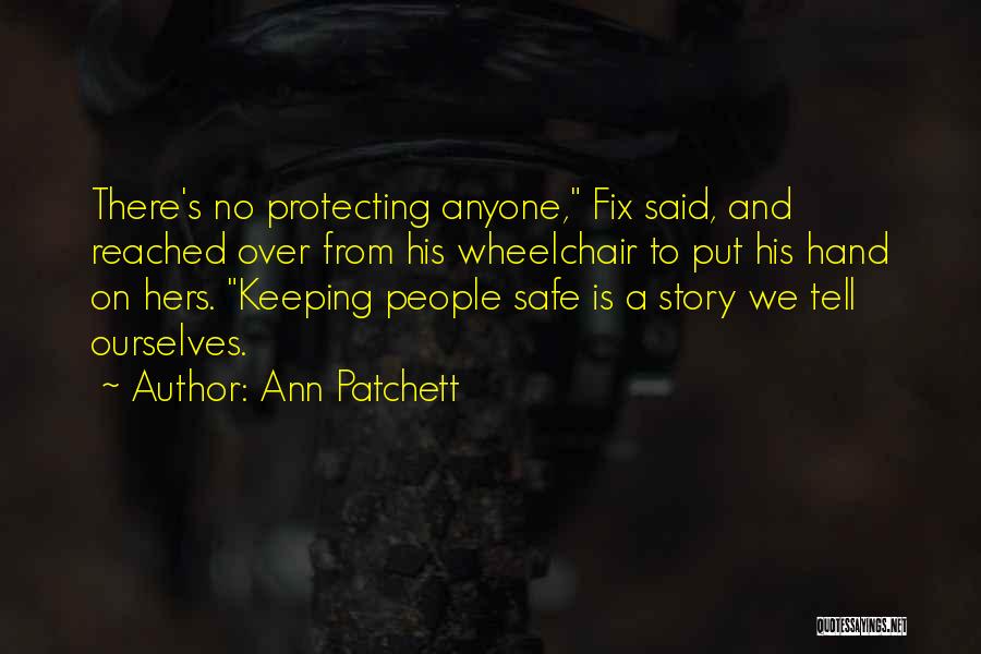 Ann Patchett Quotes: There's No Protecting Anyone, Fix Said, And Reached Over From His Wheelchair To Put His Hand On Hers. Keeping People