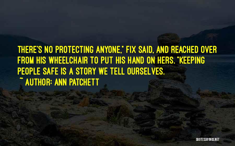 Ann Patchett Quotes: There's No Protecting Anyone, Fix Said, And Reached Over From His Wheelchair To Put His Hand On Hers. Keeping People