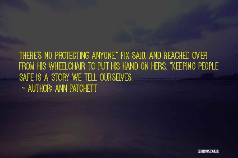 Ann Patchett Quotes: There's No Protecting Anyone, Fix Said, And Reached Over From His Wheelchair To Put His Hand On Hers. Keeping People