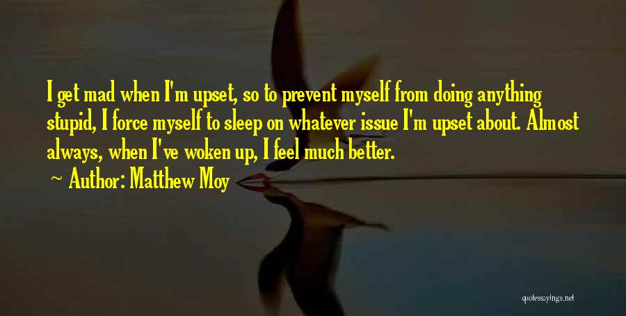 Matthew Moy Quotes: I Get Mad When I'm Upset, So To Prevent Myself From Doing Anything Stupid, I Force Myself To Sleep On