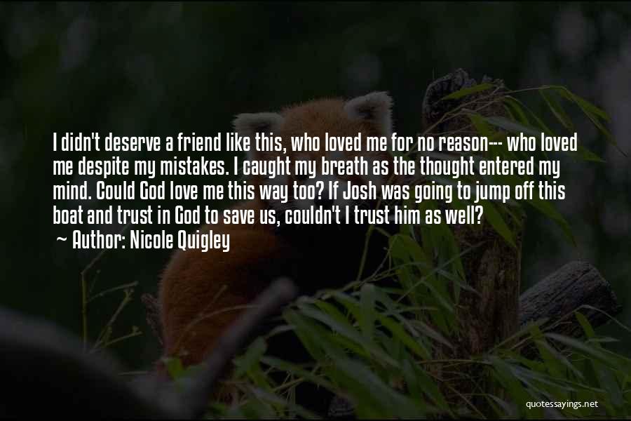 Nicole Quigley Quotes: I Didn't Deserve A Friend Like This, Who Loved Me For No Reason--- Who Loved Me Despite My Mistakes. I