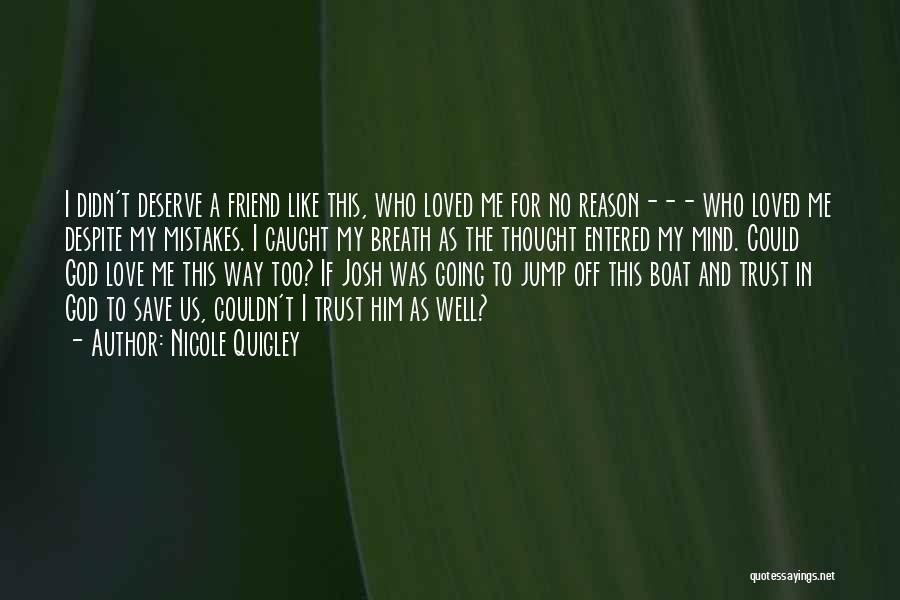 Nicole Quigley Quotes: I Didn't Deserve A Friend Like This, Who Loved Me For No Reason--- Who Loved Me Despite My Mistakes. I