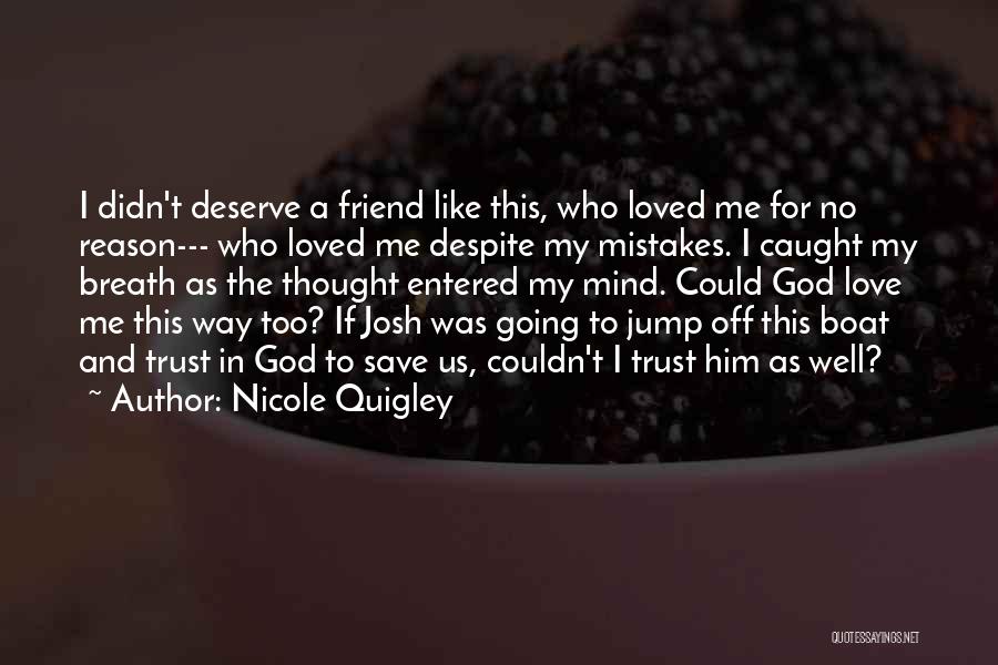Nicole Quigley Quotes: I Didn't Deserve A Friend Like This, Who Loved Me For No Reason--- Who Loved Me Despite My Mistakes. I