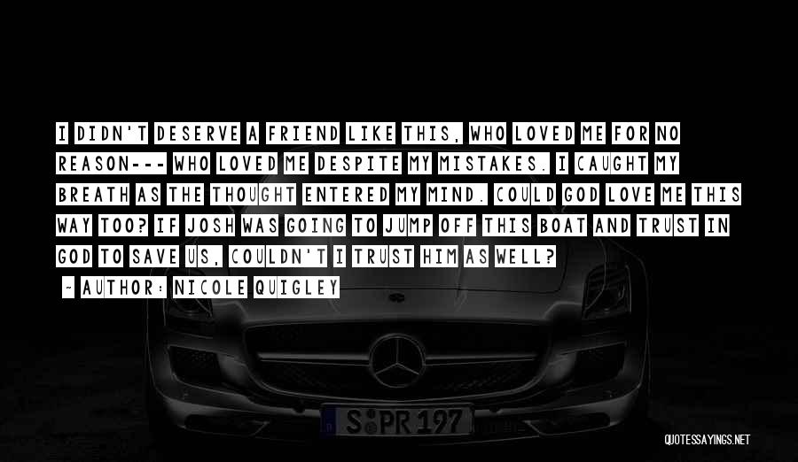 Nicole Quigley Quotes: I Didn't Deserve A Friend Like This, Who Loved Me For No Reason--- Who Loved Me Despite My Mistakes. I