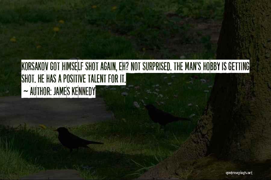 James Kennedy Quotes: Korsakov Got Himself Shot Again, Eh? Not Surprised. The Man's Hobby Is Getting Shot. He Has A Positive Talent For