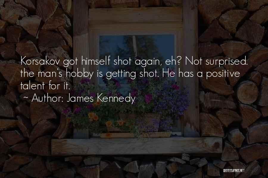 James Kennedy Quotes: Korsakov Got Himself Shot Again, Eh? Not Surprised. The Man's Hobby Is Getting Shot. He Has A Positive Talent For