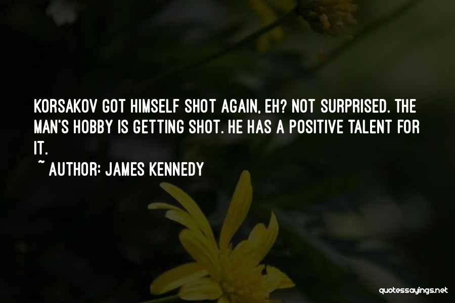 James Kennedy Quotes: Korsakov Got Himself Shot Again, Eh? Not Surprised. The Man's Hobby Is Getting Shot. He Has A Positive Talent For