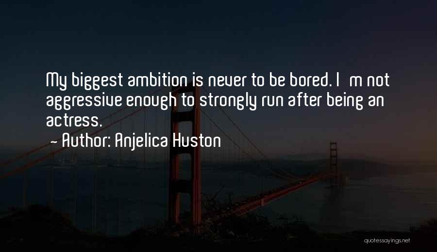 Anjelica Huston Quotes: My Biggest Ambition Is Never To Be Bored. I'm Not Aggressive Enough To Strongly Run After Being An Actress.