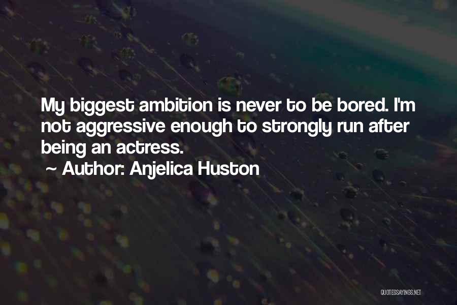 Anjelica Huston Quotes: My Biggest Ambition Is Never To Be Bored. I'm Not Aggressive Enough To Strongly Run After Being An Actress.