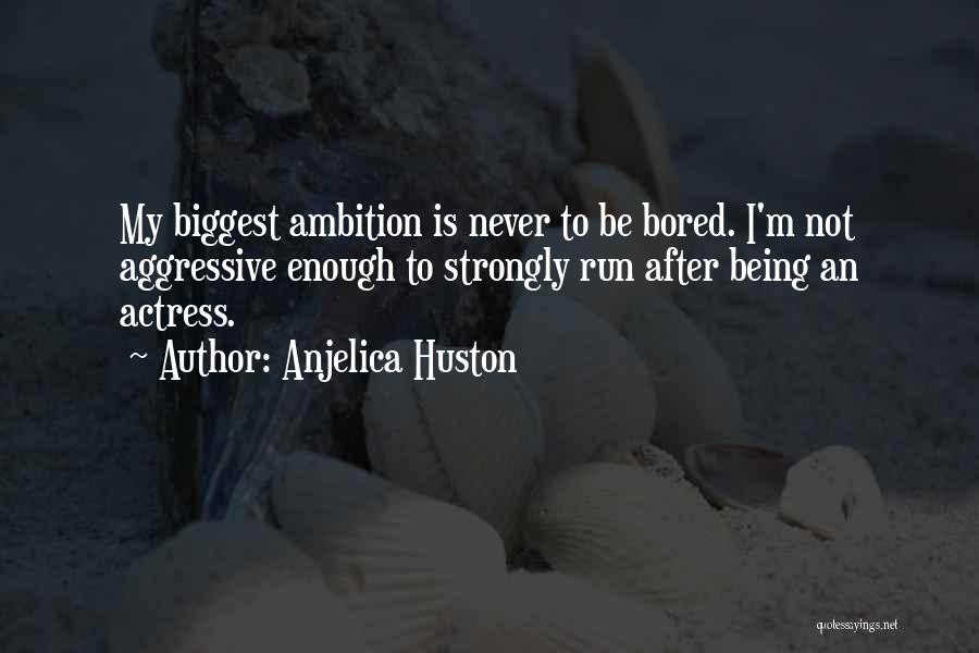 Anjelica Huston Quotes: My Biggest Ambition Is Never To Be Bored. I'm Not Aggressive Enough To Strongly Run After Being An Actress.