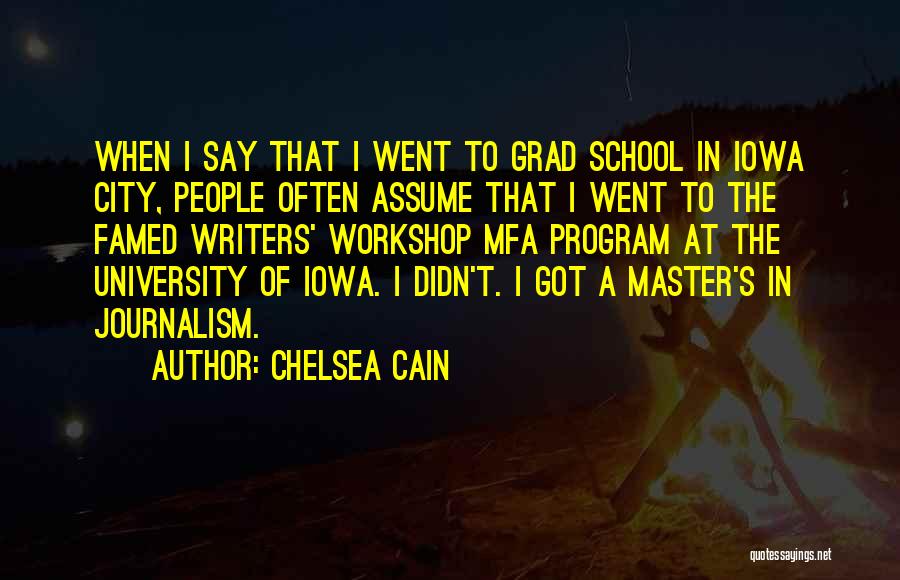Chelsea Cain Quotes: When I Say That I Went To Grad School In Iowa City, People Often Assume That I Went To The