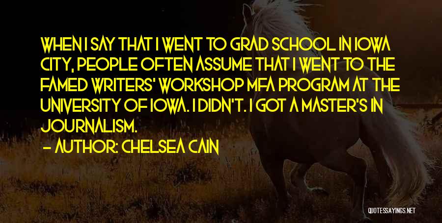 Chelsea Cain Quotes: When I Say That I Went To Grad School In Iowa City, People Often Assume That I Went To The