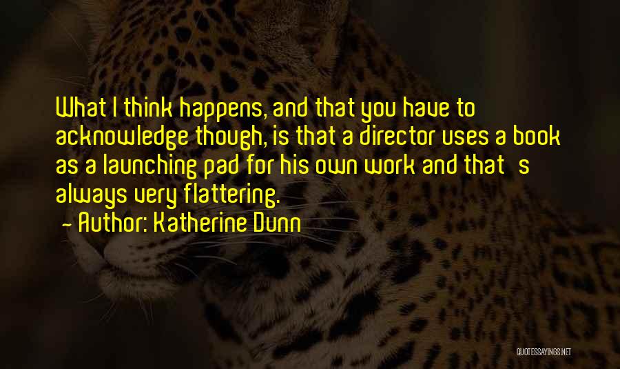 Katherine Dunn Quotes: What I Think Happens, And That You Have To Acknowledge Though, Is That A Director Uses A Book As A