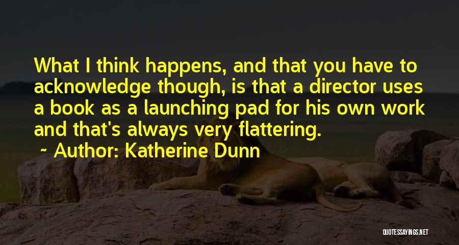 Katherine Dunn Quotes: What I Think Happens, And That You Have To Acknowledge Though, Is That A Director Uses A Book As A