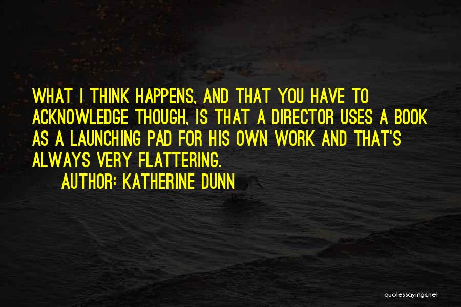 Katherine Dunn Quotes: What I Think Happens, And That You Have To Acknowledge Though, Is That A Director Uses A Book As A