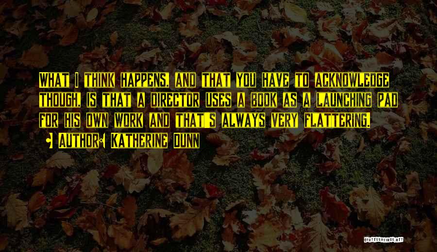 Katherine Dunn Quotes: What I Think Happens, And That You Have To Acknowledge Though, Is That A Director Uses A Book As A