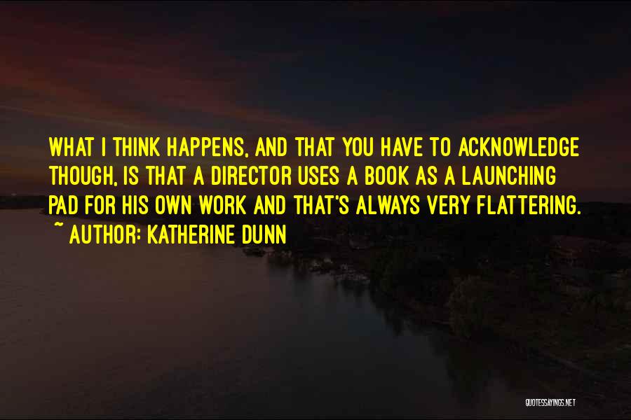 Katherine Dunn Quotes: What I Think Happens, And That You Have To Acknowledge Though, Is That A Director Uses A Book As A