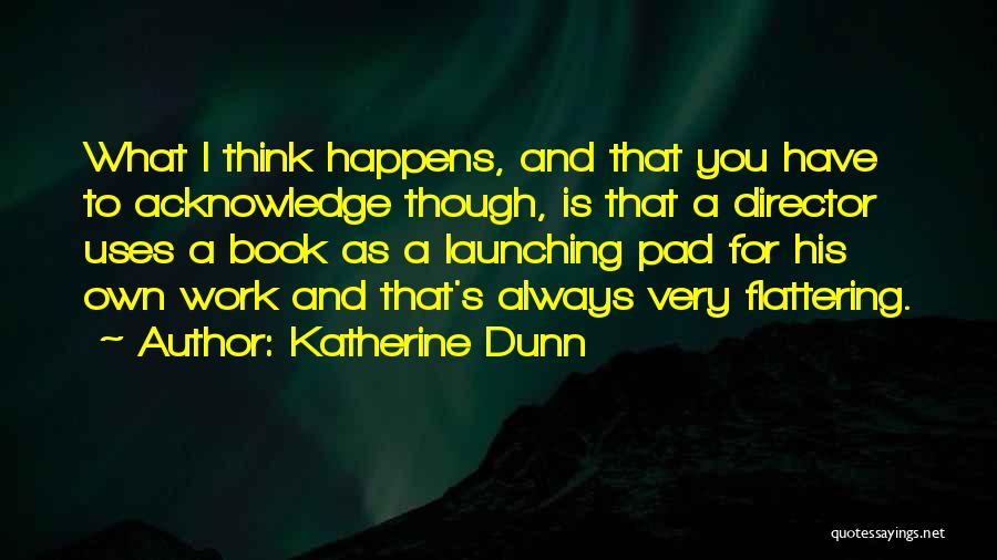 Katherine Dunn Quotes: What I Think Happens, And That You Have To Acknowledge Though, Is That A Director Uses A Book As A