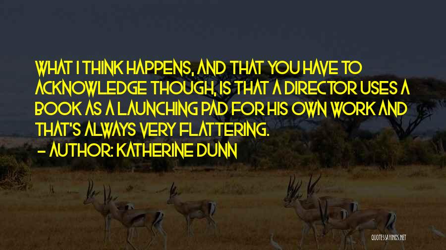 Katherine Dunn Quotes: What I Think Happens, And That You Have To Acknowledge Though, Is That A Director Uses A Book As A