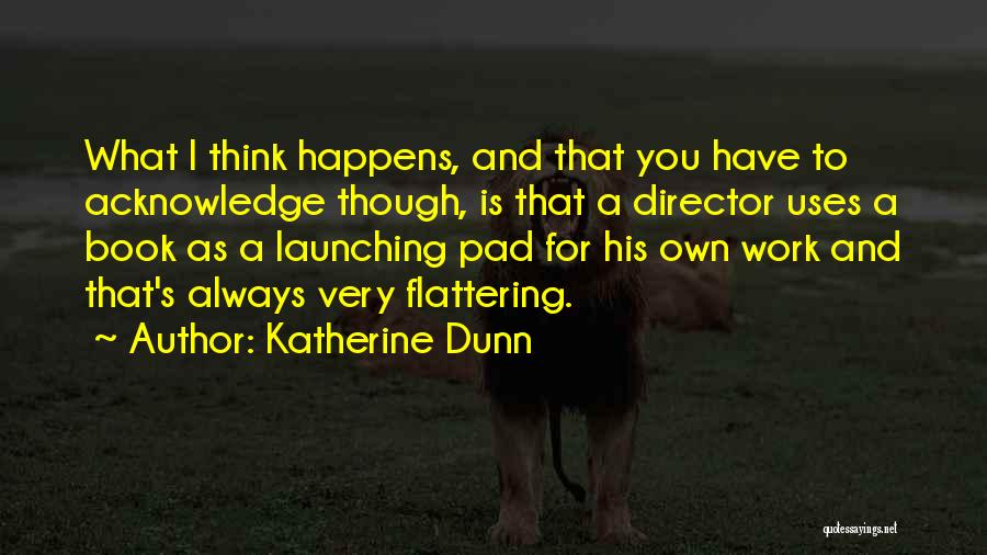 Katherine Dunn Quotes: What I Think Happens, And That You Have To Acknowledge Though, Is That A Director Uses A Book As A