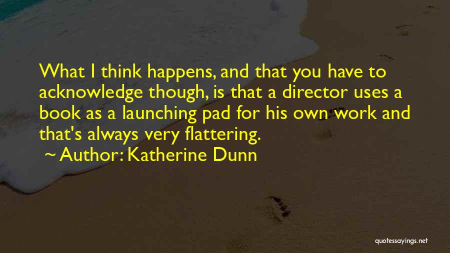 Katherine Dunn Quotes: What I Think Happens, And That You Have To Acknowledge Though, Is That A Director Uses A Book As A