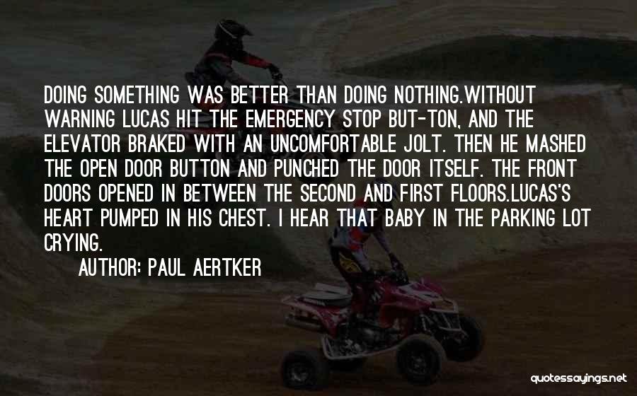 Paul Aertker Quotes: Doing Something Was Better Than Doing Nothing.without Warning Lucas Hit The Emergency Stop But-ton, And The Elevator Braked With An