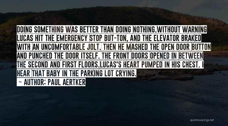 Paul Aertker Quotes: Doing Something Was Better Than Doing Nothing.without Warning Lucas Hit The Emergency Stop But-ton, And The Elevator Braked With An