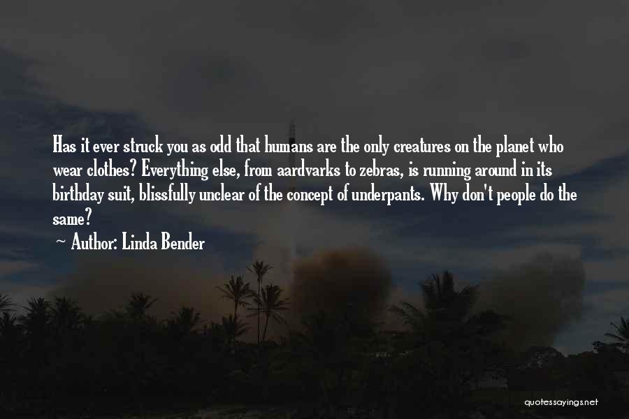 Linda Bender Quotes: Has It Ever Struck You As Odd That Humans Are The Only Creatures On The Planet Who Wear Clothes? Everything
