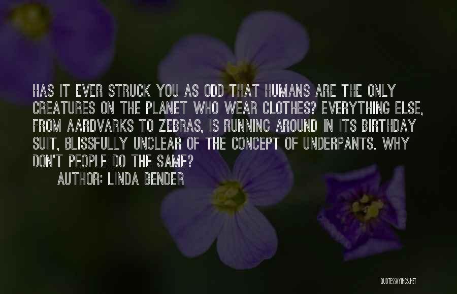 Linda Bender Quotes: Has It Ever Struck You As Odd That Humans Are The Only Creatures On The Planet Who Wear Clothes? Everything