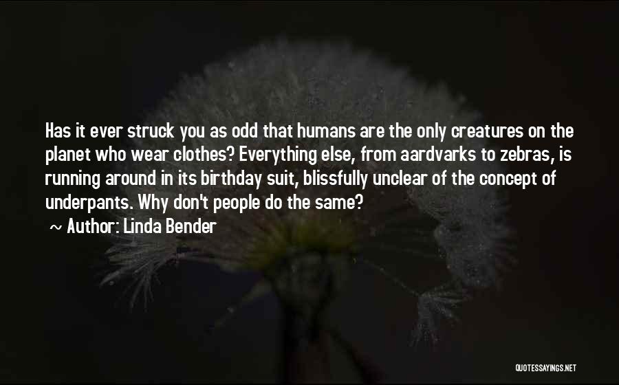 Linda Bender Quotes: Has It Ever Struck You As Odd That Humans Are The Only Creatures On The Planet Who Wear Clothes? Everything